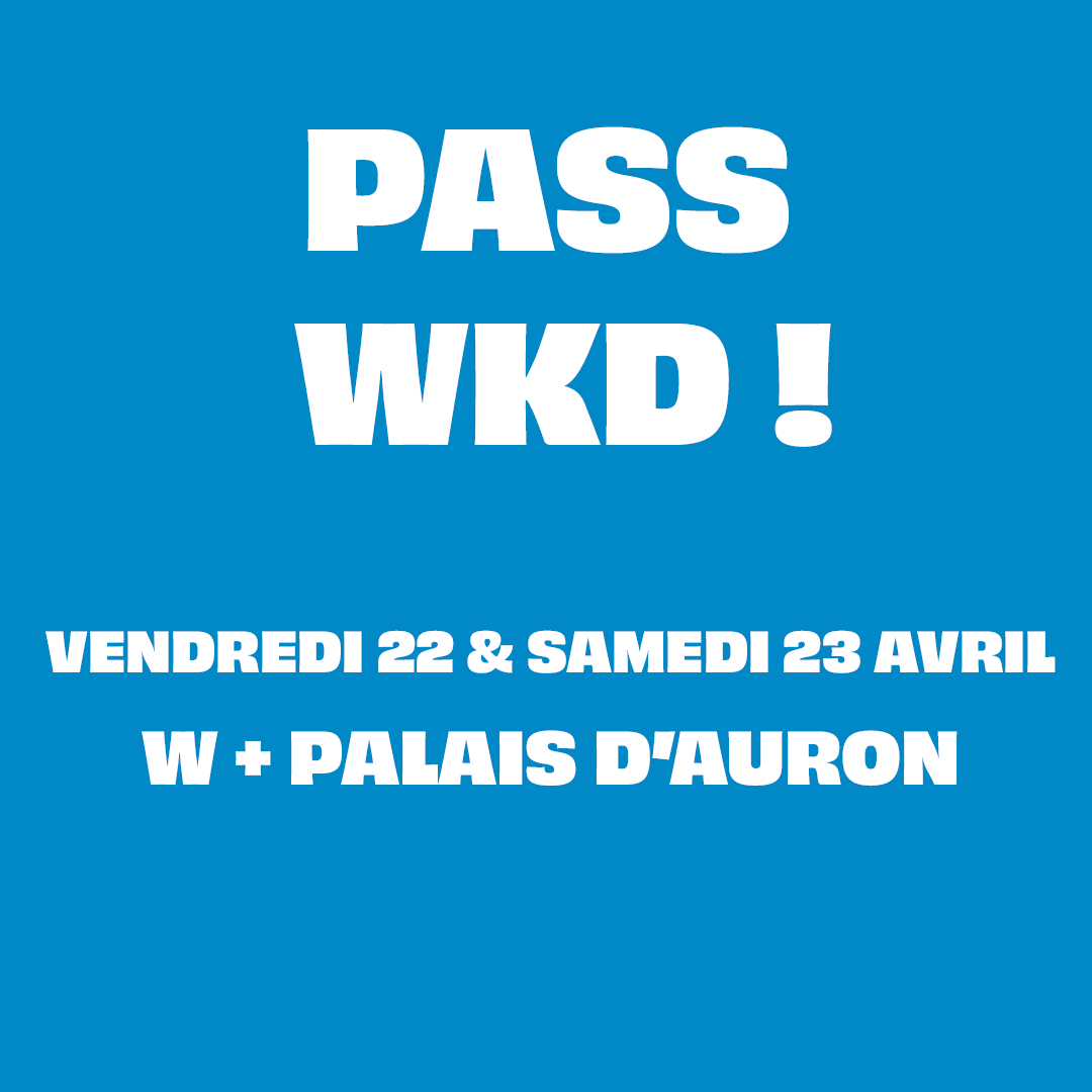 Pass WKD! VENDREDI 22 & SAMEDI 23 AVRIL W+PALAIS D'AURON
